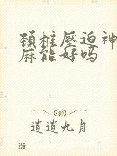 颈椎压迫神经手麻能好吗