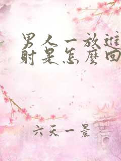 男人一放进去就射是怎么回事