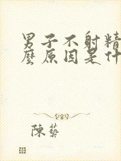 男子不射精是什么原因是什么