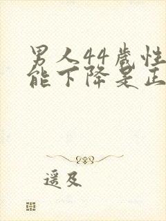 男人44岁性功能下降是正常吗