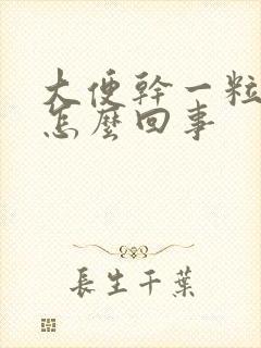 大便干一粒一粒怎么回事