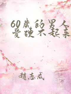 60岁的男人爱爱硬不起来