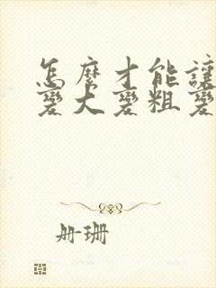 怎么才能让男性变大变粗变长