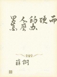 男人的硬而不坚怎么办