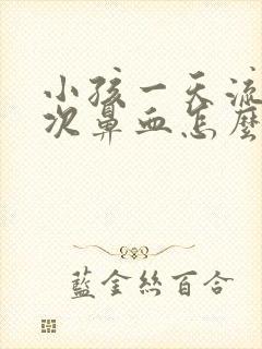 小孩一天流好几次鼻血怎么办