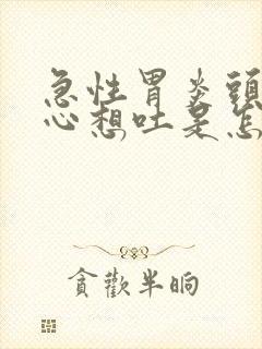 急性胃炎头晕恶心想吐是怎么回事