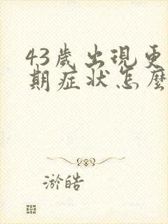 43岁出现更年期症状怎么办