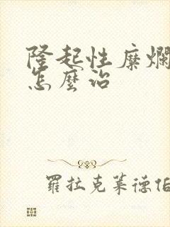 隆起性糜烂胃炎怎么治