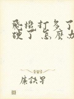 飞机打多了 不硬了 怎么办