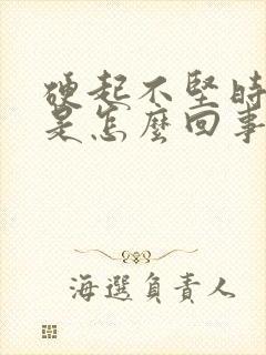 硬起不坚时间短是怎么回事