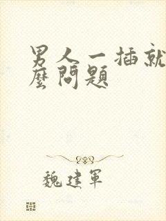 男人一插就射什么问题