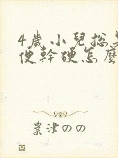 4岁小儿总是大便干硬怎么调理