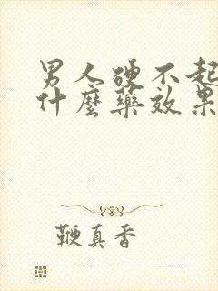 男人硬不起来吃什么药效果最好