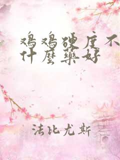 鸡鸡硬度不够吃什么药好