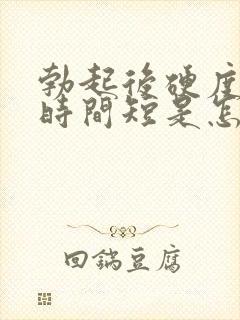 勃起后硬度不够时间短是怎么回事