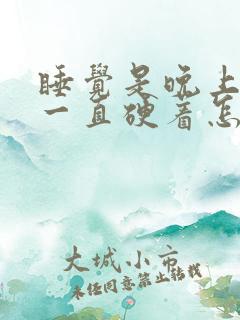 睡觉是晚上弟弟一直硬着怎么回事