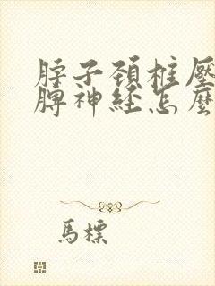 脖子颈椎压迫胳膊神经怎么治