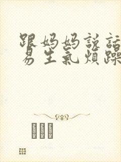 跟妈妈说话很容易生气烦躁怎么办