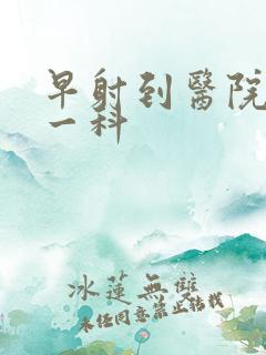 早射到医院挂哪一科