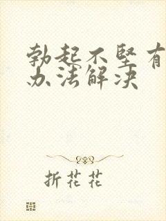 勃起不坚有什么办法解决