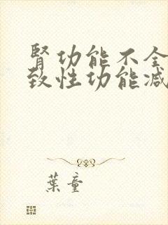 肾功能不全会导致性功能减退吗