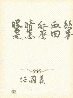 眼睛红血丝肿胀是怎么回事