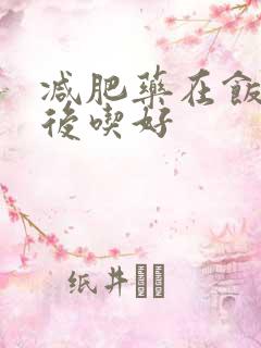 减肥药在饭前饭后吃好