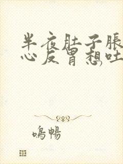 半夜肚子胀气恶心反胃想吐是怎么回事