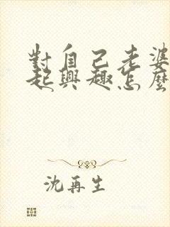 对自己老婆提不起兴趣怎么办