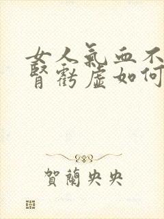 女人气血不足肝肾亏虚如何调理