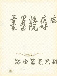 看男性疾病去哪家医院好