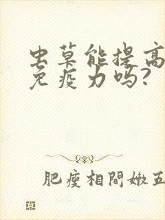 虫草能提高人体免疫力吗?