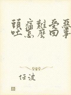 头痛难受恶心想吐怎么回事