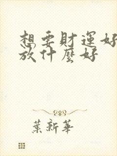 想要财运好家里放什么好