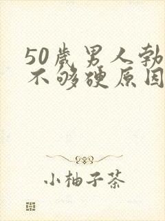 50岁男人勃起不够硬原因