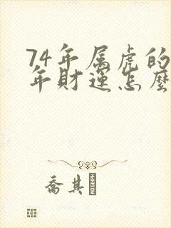 74年属虎的今年财运怎么样