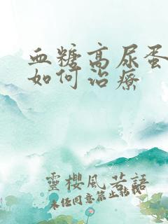 血糖高尿蛋白高如何治疗