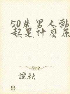 50岁男人勃不起是什么原因