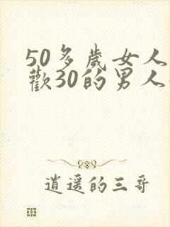 50多岁女人喜欢30的男人嘛