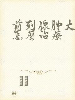 前列腺肿大一般怎么治疗