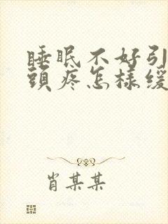 睡眠不好引发的头疼怎样缓解