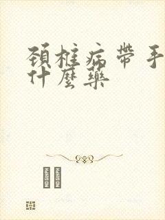 颈椎病带手麻吃什么药