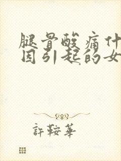 腿骨酸痛什么原因引起的女性