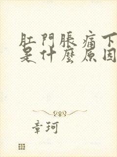 肛门胀痛下坠感是什么原因