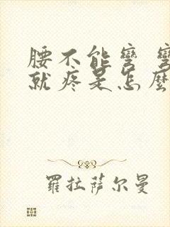 腰不能弯 弯腰就疼是怎么回事