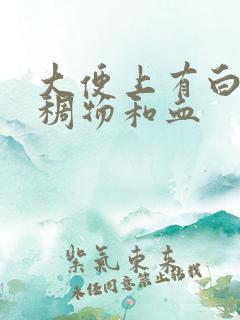 大便上有白色粘稠物和血