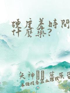 硬度差时间短吃什么药?