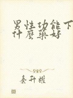 男性功能下降吃什么药好