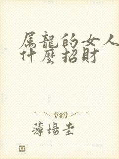 属龙的女人佩戴什么招财