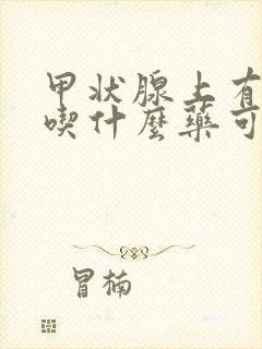 甲状腺上有结节吃什么药可以消